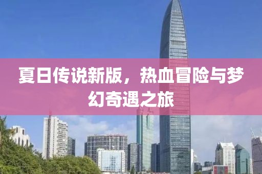 夏日传说新版，热血冒险与梦幻奇遇之旅