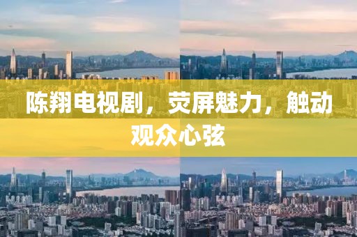 陈翔电视剧，荧屏魅力，触动观众心弦