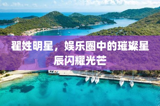 翟姓明星，娱乐圈中的璀璨星辰闪耀光芒