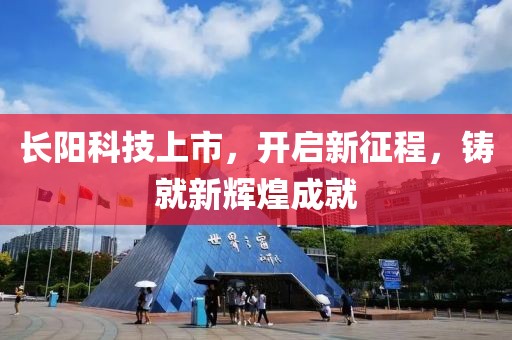 长阳科技上市，开启新征程，铸就新辉煌成就