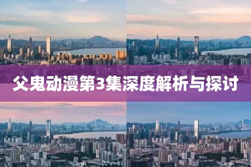 父鬼动漫第3集深度解析与探讨