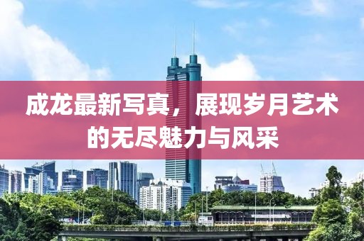 成龙最新写真，展现岁月艺术的无尽魅力与风采