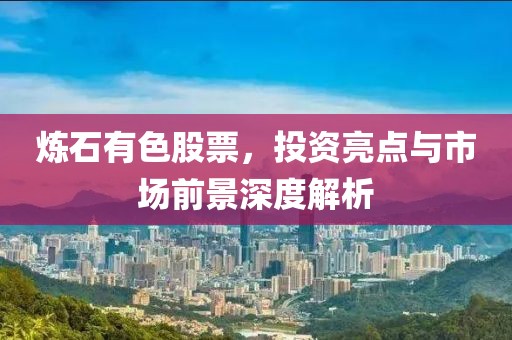 炼石有色股票，投资亮点与市场前景深度解析