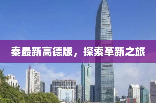 秦最新高德版，探索革新之旅
