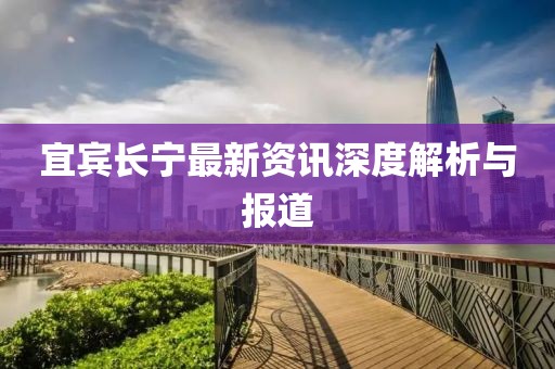 宜宾长宁最新资讯深度解析与报道