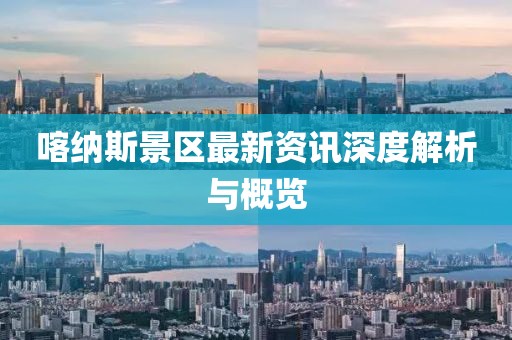 喀纳斯景区最新资讯深度解析与概览