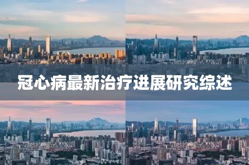 冠心病最新治疗进展研究综述