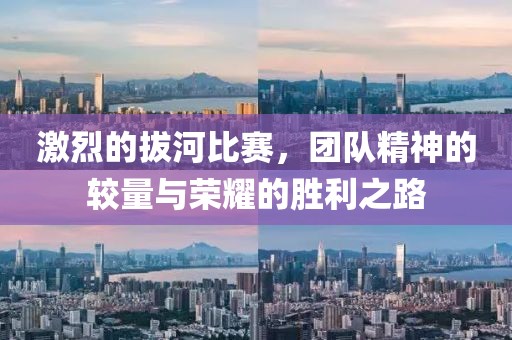 激烈的拔河比赛，团队精神的较量与荣耀的胜利之路