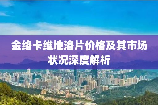 金络卡维地洛片价格及其市场状况深度解析