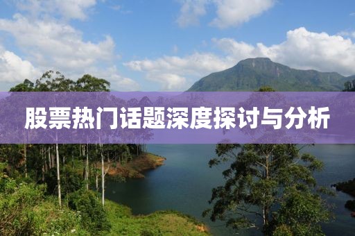 股票热门话题深度探讨与分析