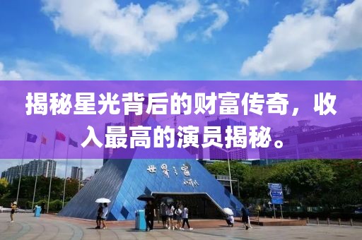 揭秘星光背后的财富传奇，收入最高的演员揭秘。