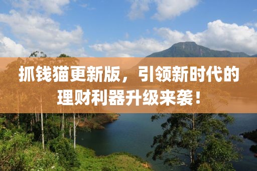 抓钱猫更新版，引领新时代的理财利器升级来袭！