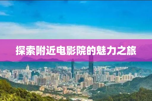 探索附近电影院的魅力之旅