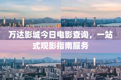 万达影城今日电影查询，一站式观影指南服务