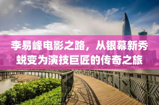 李易峰电影之路，从银幕新秀蜕变为演技巨匠的传奇之旅