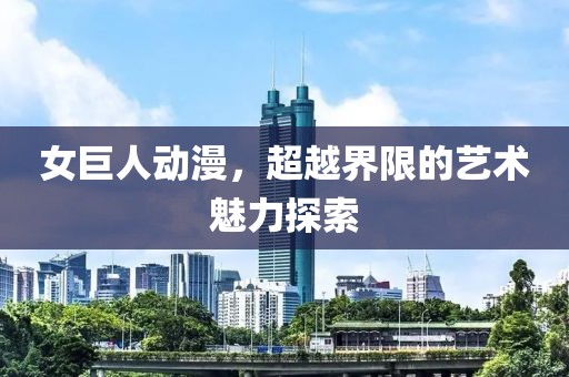 女巨人动漫，超越界限的艺术魅力探索