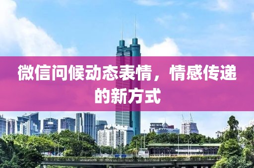 微信问候动态表情，情感传递的新方式