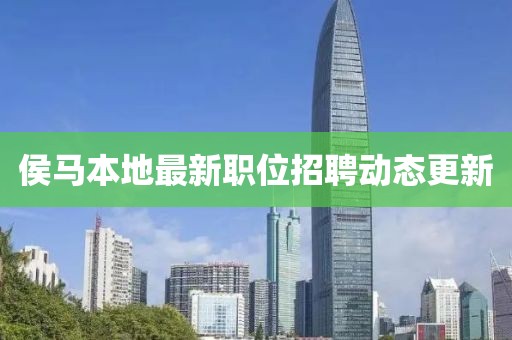 侯马本地最新职位招聘动态更新