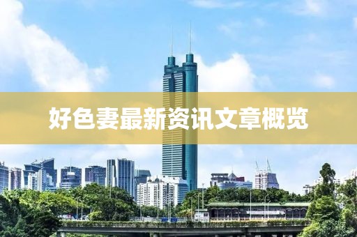 好色妻最新资讯文章概览