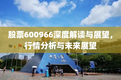 股票600966深度解读与展望，行情分析与未来展望