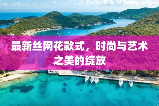 最新丝网花款式，时尚与艺术之美的绽放