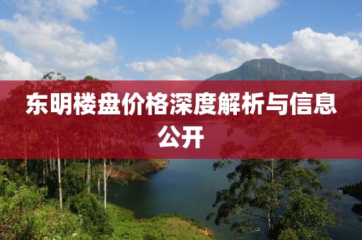 东明楼盘价格深度解析与信息公开