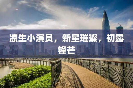 凉生小演员，新星璀璨，初露锋芒