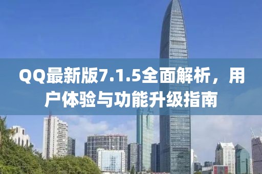 QQ最新版7.1.5全面解析，用户体验与功能升级指南
