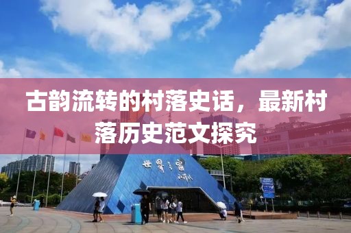 古韵流转的村落史话，最新村落历史范文探究