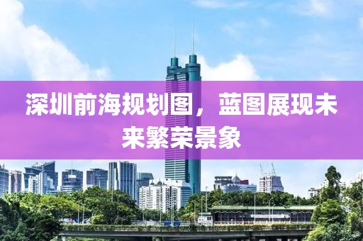 深圳前海规划图，蓝图展现未来繁荣景象