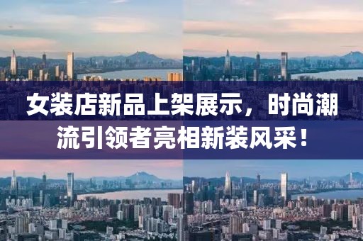 女装店新品上架展示，时尚潮流引领者亮相新装风采！