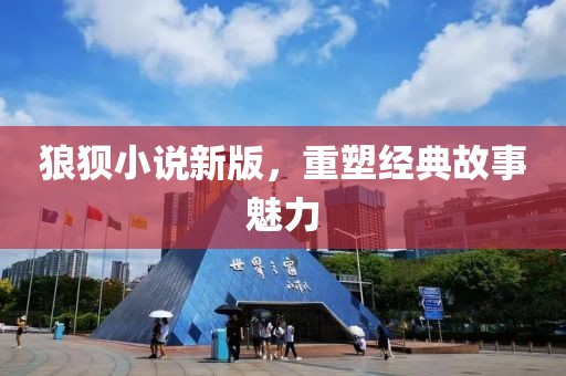 狼狈小说新版，重塑经典故事魅力