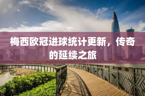 梅西欧冠进球统计更新，传奇的延续之旅