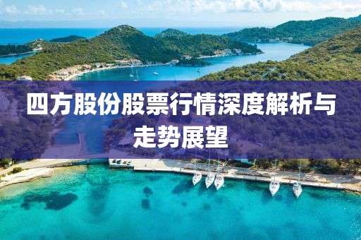 四方股份股票行情深度解析与走势展望
