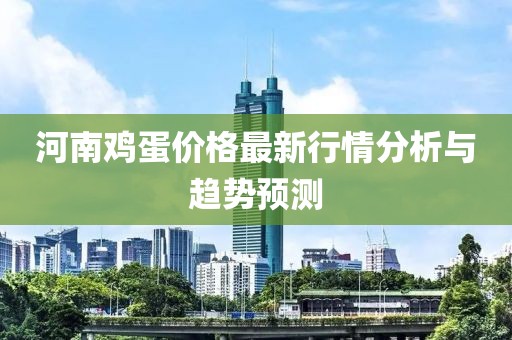 河南鸡蛋价格最新行情分析与趋势预测
