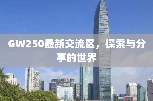GW250最新交流区，探索与分享的世界