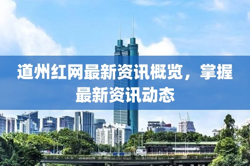 道州红网最新资讯概览，掌握最新资讯动态