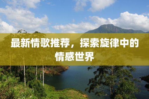 最新情歌推荐，探索旋律中的情感世界