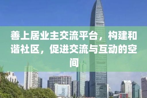 善上居业主交流平台，构建和谐社区，促进交流与互动的空间