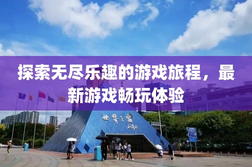 探索无尽乐趣的游戏旅程，最新游戏畅玩体验