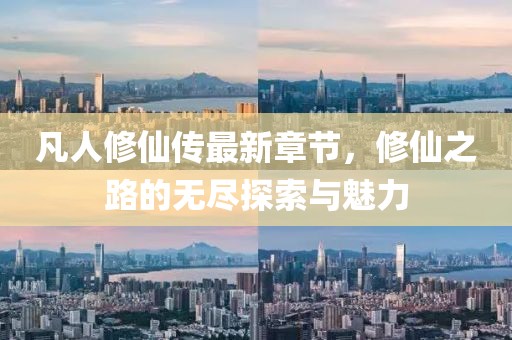 凡人修仙传最新章节，修仙之路的无尽探索与魅力