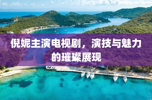 倪妮主演电视剧，演技与魅力的璀璨展现