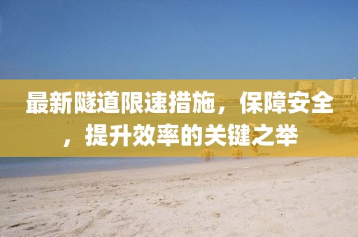 最新隧道限速措施，保障安全，提升效率的关键之举