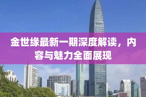 金世缘最新一期深度解读，内容与魅力全面展现
