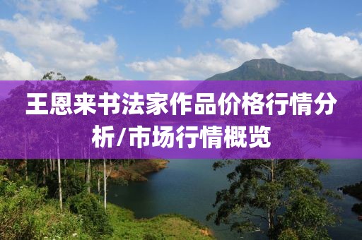 王恩来书法家作品价格行情分析/市场行情概览