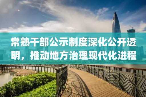 常熟干部公示制度深化公开透明，推动地方治理现代化进程