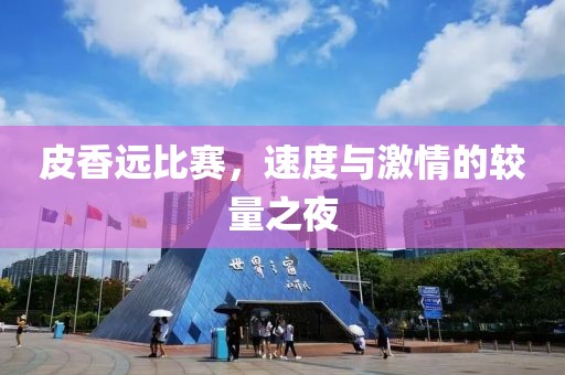 皮香远比赛，速度与激情的较量之夜