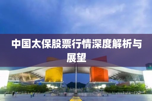 中国太保股票行情深度解析与展望