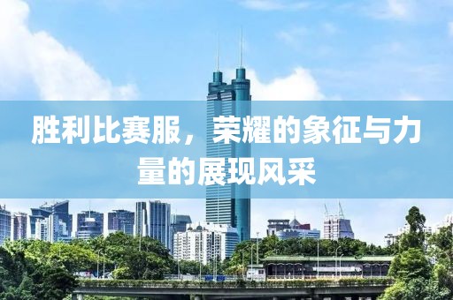 胜利比赛服，荣耀的象征与力量的展现风采