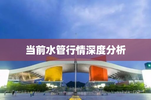 当前水管行情深度分析